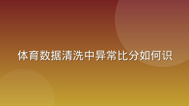 体育数据清洗中异常比分如何识别与处理更可靠