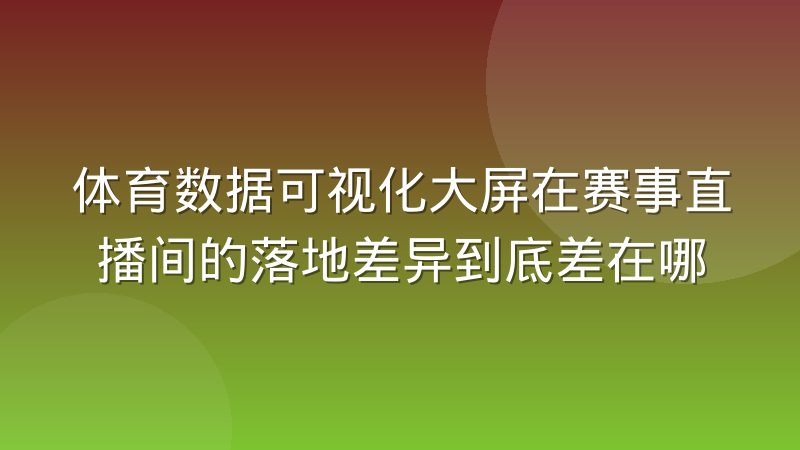 体育数据可视化大屏在赛事直播间的落地差异到底差在哪